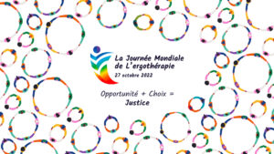 Journée mondiale de l'ergothérapie 27 octobre 2022 Opportunité + choix = justice.